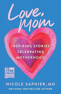Love, Mom: Inspiring Stories Celebrating Motherhood―Balancing Career Aspirations and the Profound Gift of Raising Children by Nicole Saphier M.D.