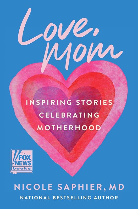 Love, Mom: Inspiring Stories Celebrating Motherhood―Balancing Career Aspirations and the Profound Gift of Raising Children by Nicole Saphier M.D.