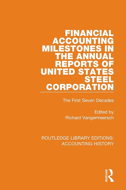 Financial Accounting Milestones in the Annual Reports of United States Steel Corporation: The First Seven Decades (Routledge Library Editions: Accounting History) by Richard Vangermeersch
