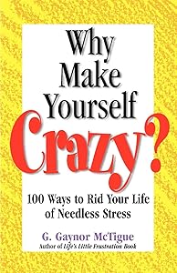 Why Make Yourself Crazy?: 100 Ways to Rid Your Life of Needless Stress by G Gaynor McTigue