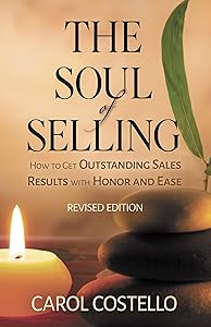 The Soul of Selling: How to Get Outstanding Sales Results with Honor and Ease by Carol Costello