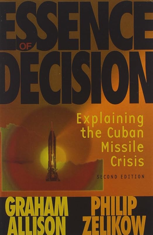 Essence of Decision: Explaining the Cuban Missile Crisis by Graham Allison