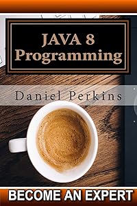 JAVA 8 Programming: Step by Step Java 8 Course Programming (Become an Expert) by Daniel Perkins