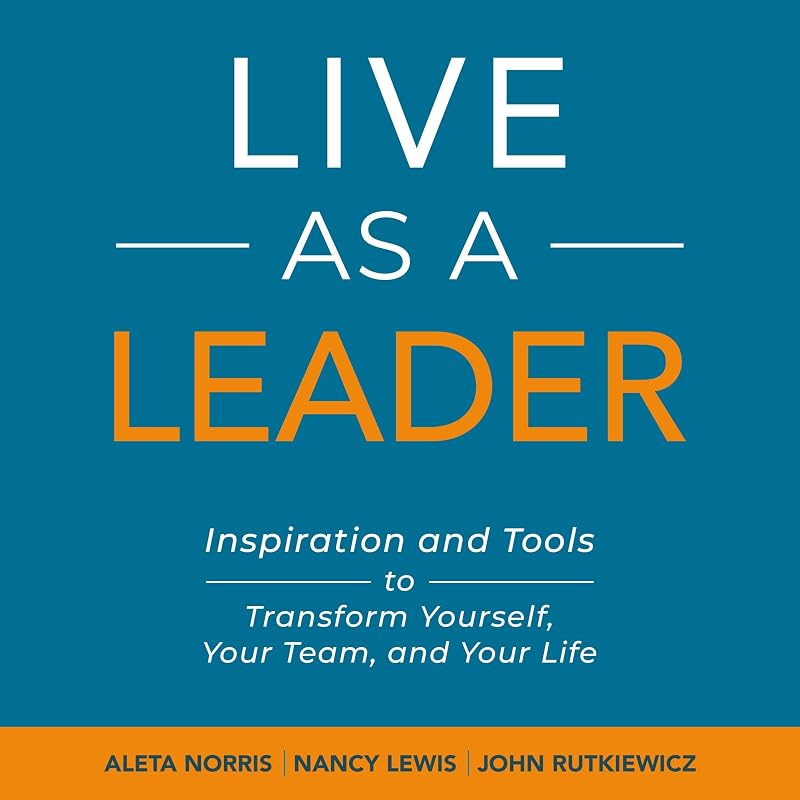Live as a Leader: Inspiration and Tools to Transform Yourself, Your Team, and Your Life by Aleta Norris