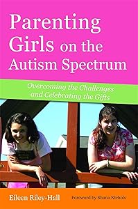 Parenting Girls on the Autism Spectrum: Overcoming the Challenges and Celebrating the Gifts by Eileen Riley-Hall