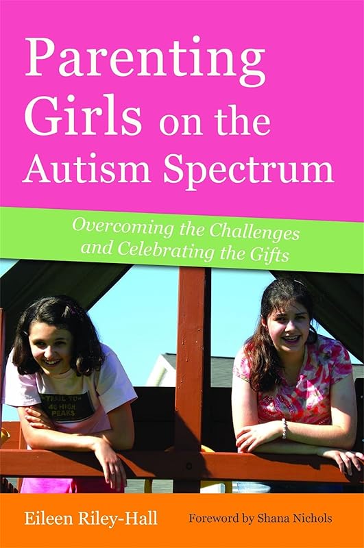 Parenting Girls on the Autism Spectrum: Overcoming the Challenges and Celebrating the Gifts by Eileen Riley-Hall