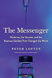 The Messenger: Moderna, the Vaccine, and the Business Gamble That Changed the World by Peter Loftus