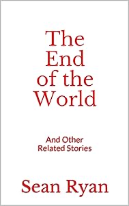 The End of the World: And Other Related Stories by Sean Ryan
