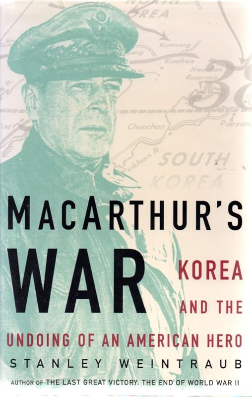 MacArthur's War : Korea and the Undoing of an American Hero by Stanley Weintraub