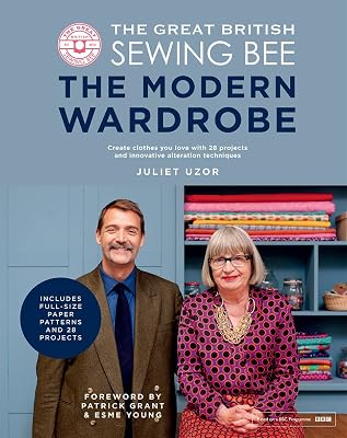 The Great British Sewing Bee: The Modern Wardrobe: Create Clothes You Love with 28 Projects and Innovative Alteration Techniques