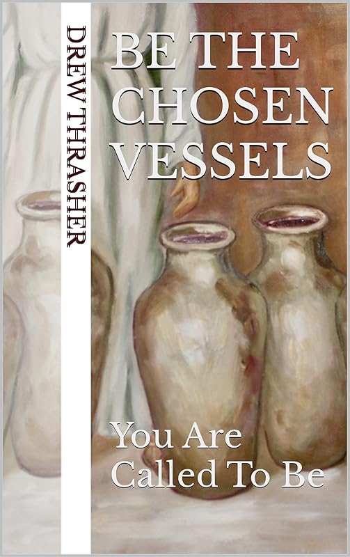 Be The Chosen Vessels: You Are Called To Be by Drew Thrasher