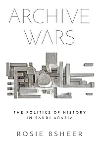 Archive Wars: The Politics of History in Saudi Arabia (Stanford Studies in Middle Eastern and Islamic Societies and Cultures) by Rosie Bsheer