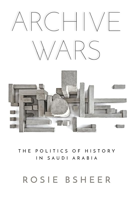 Archive Wars: The Politics of History in Saudi Arabia (Stanford Studies in Middle Eastern and Islamic Societies and Cultures) by Rosie Bsheer