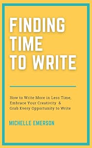 Finding Time to Write: How to Write More in Less Time, Embrace Your Creativity and Grab Every Opportunity to Write (Books for Brand New Authors Book 1)