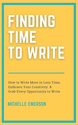 Finding Time to Write: How to Write More in Less Time, Embrace Your Creativity and Grab Every Opportunity to Write (Books for Brand New Authors Book 1)