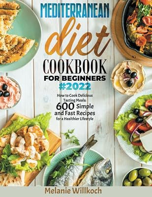 MEDITERRANEAN DIET COOKBOOK FOR BEGINNERS#2022: 600 Healthy Quick and Easy Delicious Recipes for Your Better Style of Life