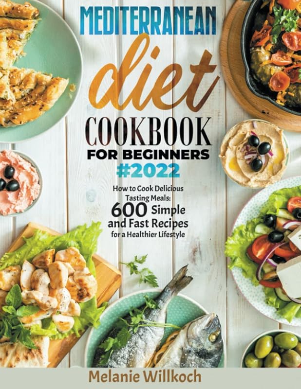 MEDITERRANEAN DIET COOKBOOK FOR BEGINNERS#2022: 600 Healthy Quick and Easy Delicious Recipes for Your Better Style of Life by Melanie Willkoch