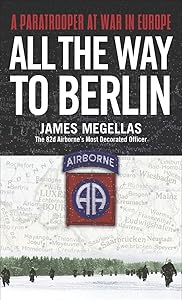 All the Way to Berlin: A Paratrooper at War in Europe by James Megellas