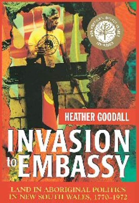 Invasion to Embassy: Land in Aboriginal Politics in New South Wales, 1770–1972 by Heather Goodall