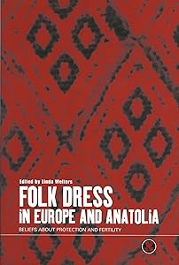 Folk Dress in Europe and Anatolia: Beliefs about Protection and Fertility (Dress, Body, Culture) by Linda Welters