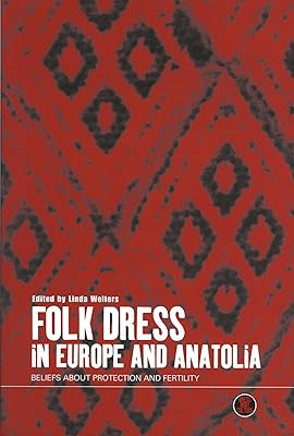 Folk Dress in Europe and Anatolia: Beliefs about Protection and Fertility (Dress, Body, Culture)