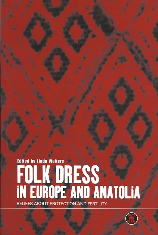 Folk Dress in Europe and Anatolia: Beliefs about Protection and Fertility (Dress, Body, Culture) by Linda Welters