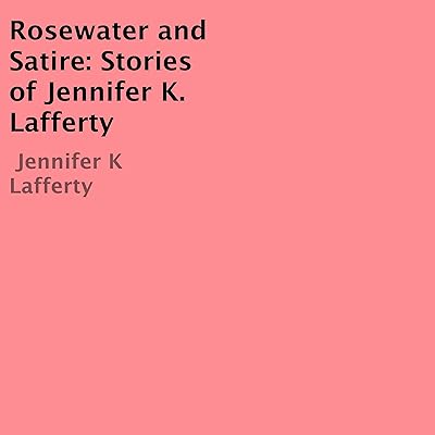Rosewater and Satire: Stories of Jennifer K. Lafferty