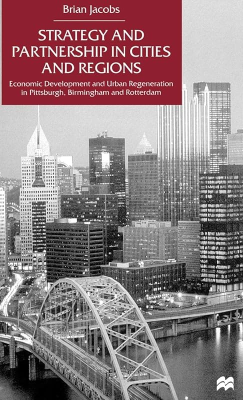 Strategy and Partnership in Cities and Regions: Economic Development and Urban Regeneration in Pittsburgh, Birmingham and Rotterdam by NA NA
