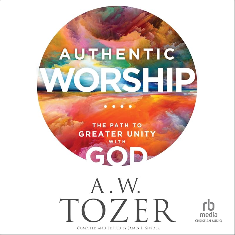 Authentic Worship: The Path to Greater Unity with God by A. W. Tozer