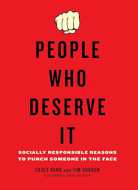 People Who Deserve It: Socially Responsible Reasons to Punch Someone in the Face by Casey Rand