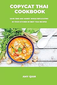 Copycat Thai Cookbook: Save time and money while replicating in your kitchen 50 best thai recipes