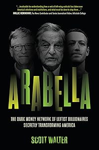 Arabella: The Dark Money Network of Leftist Billionaires Secretly Transforming America by Scott Walter