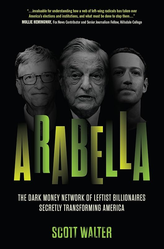 Arabella: The Dark Money Network of Leftist Billionaires Secretly Transforming America by Scott Walter