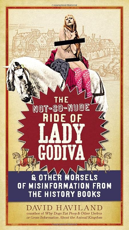 The Not-So-Nude Ride of Lady Godiva: & Other Morsels of Misinformation from the History Books by David Haviland