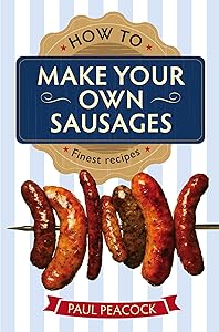 How To Make Your Own Sausages by Paul Peacock