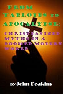 From Tabloids to Apocalypse: Christianized Myths in a Doomed Modern World by John Deakins