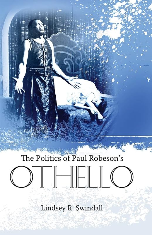 The Politics of Paul Robeson's Othello (Margaret Walker Alexander Series in African American Studies) by Lindsey R. Swindall