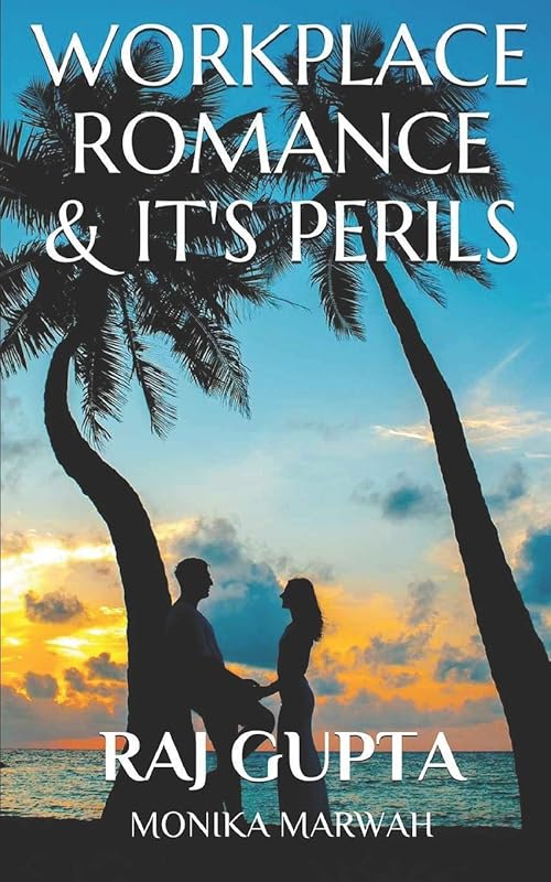 WORKPLACE ROMANCE & IT'S PERILS by RAJ GUPTA