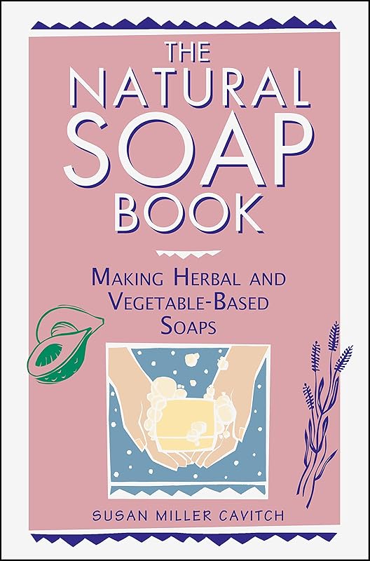 The Natural Soap Book: Making Herbal and Vegetable-Based Soaps by Susan Miller Cavitch