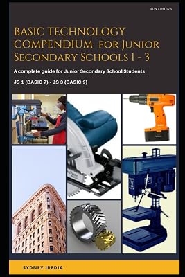 BASIC TECHNOLOGY COMPENDIUM for Junior Secondary Schools 1 - 3: A complete guide for Junior Secondary School Students JS 1 (Basic/Grade 7) - JS 3 (Basic/Grade 9)