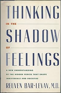 Thinking in the Shadow of Feelings: A New Understanding of the Hidden Forces That Shape Individuals and Societies by Reuven Bar-Levav
