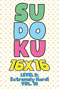 Sudoku 16 x 16 Level 5: Extremely Hard! Vol. 16: Play 16x16 Grid Sudoku Extremely Hard Level Volume 1-40 Solve Number Puzzles Become A Sudoku Expert ... All Ages Boys and Girls Kids to Adult Gift