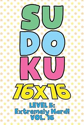 Sudoku 16 x 16 Level 5: Extremely Hard! Vol. 16: Play 16x16 Grid Sudoku Extremely Hard Level Volume 1-40 Solve Number Puzzles Become A Sudoku Expert ... All Ages Boys and Girls Kids to Adult Gift