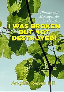 I was broken but not destroyed: Poems and messages for the heart by Angela Hill