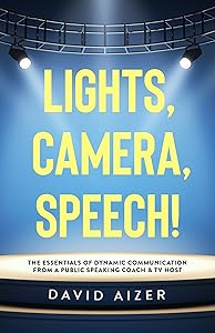 Lights, Camera, Speech!: The Essentials Of Dynamic Communication From A Public Speaking Coach & TV Host by David Aizer