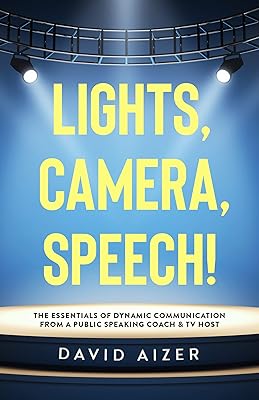 Lights, Camera, Speech!: The Essentials Of Dynamic Communication From A Public Speaking Coach & TV Host