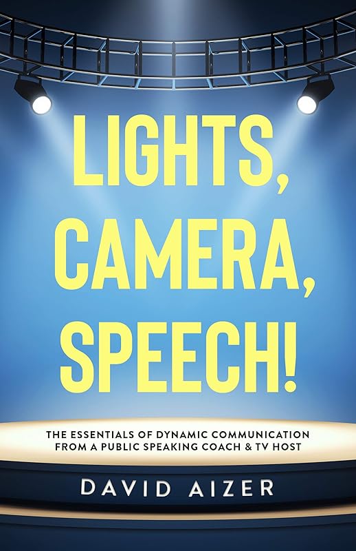 Lights, Camera, Speech!: The Essentials Of Dynamic Communication From A Public Speaking Coach & TV Host by David Aizer