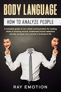 Body language: How to analyze people. A complete guide of non-verbal communication for reading others & knowing anyone. Understand human behaviour secrets, increase your success in business & life by Ray Emotion