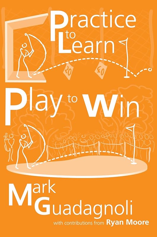 Practice to Learn, Play to Win: The Answer to Your Best Golf by Mark Guadagnoli