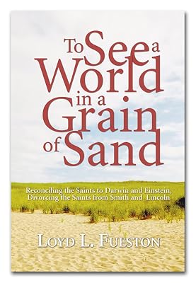 To See a World in a Grain of Sand: Reconciling the Saints to Darwin and Einstein, Divorcing the Saints from Smith and Lincoln